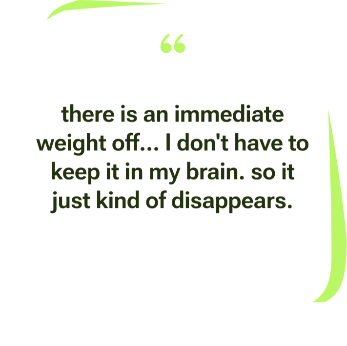 Thinkii user testimonial: there is an immediate weight off, I don't have to keep it in my brain, so it just kind of disappears